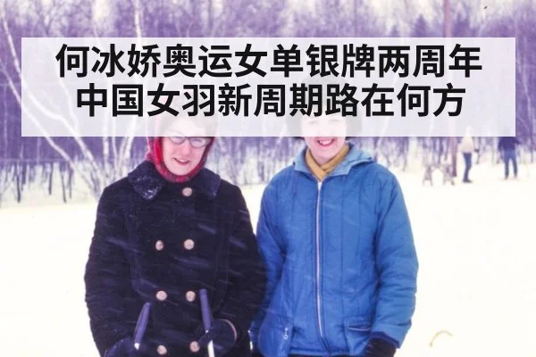 何冰娇奥运女单银牌两周年 中国女羽新周期路在何方