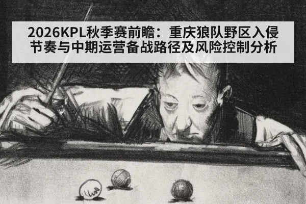 2026KPL秋季赛前瞻：重庆狼队野区入侵节奏与中期运营备战路径及风险控制分析